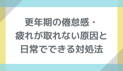 更年期の倦怠感・疲れが取れない原因と日常でできる対処法