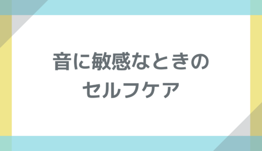 音に敏感なときのセルフケア：静けさを取り戻す小さな工夫