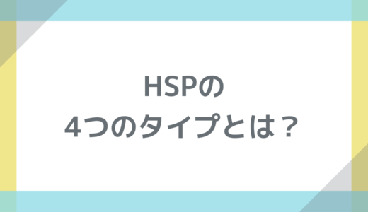 HSPの4つのタイプとは？特徴と自分に合った過ごし方を分かりやすく解説
