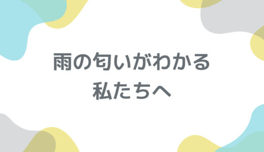 雨の匂いがわかる私たちへ