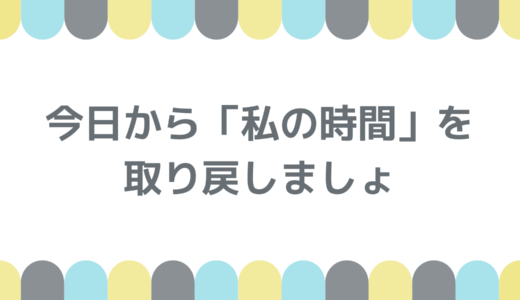今日から「私の時間」を取り戻しましょ