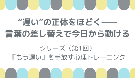 “遅い”の正体をほどく——言葉の差し替えで今日から動ける