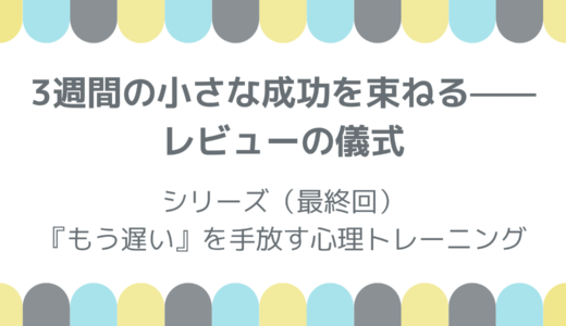 3週間の小さな成功を束ねる——レビューの習慣
